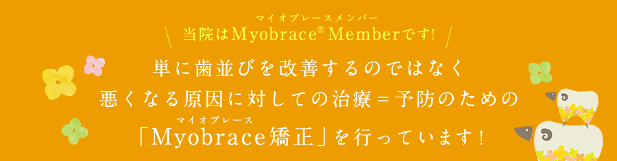 当院はMyobrace® Memberです！ 単に歯並びを改善するのではなく悪くなる原因に対しての治療＝予防のための「Myobrace矯正」を行っています！