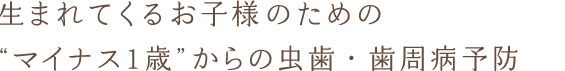 歯生まれてくるお子様のための“マイナス1歳”からの虫歯・歯周病予防