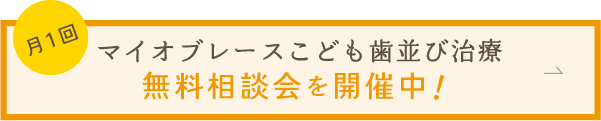 月1回「マイオブレースこども歯並び治療」無料相談会を開催中！