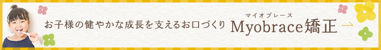 お子様の健やかな成長を支えるお口づくり Myobrace矯正