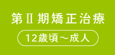 第二期矯正治療（12歳頃〜成人）