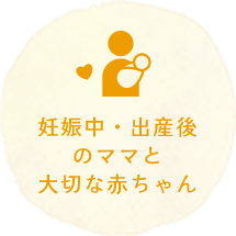 妊娠中・出産後のママと大切な赤ちゃん