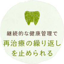 継続的な健康管理で再治療の繰り返しを止められる