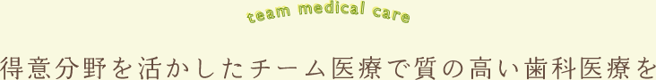 得意分野を活かしたチーム医療で質の高い歯科医療を