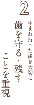 生まれ持った歯を大切に、歯を守る・残すことを重視